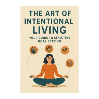 The Art of Intentional Living: Your Guide to Effective Goal Setting
