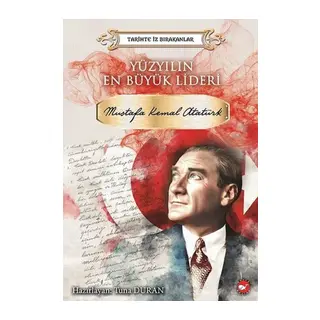Yüzyılın En Büyük Lideri Mustafa Kemal Atatürk - Tarihte İz Bırakanlar