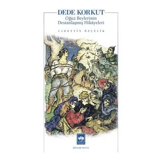 Dede Korkut Oğuz Beylerinin Destanlaşmış Hikayeleri