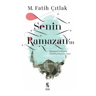 Senin Ramazan’ın - Ramazan’ın İnsanı Güzelleştirmesine Dair