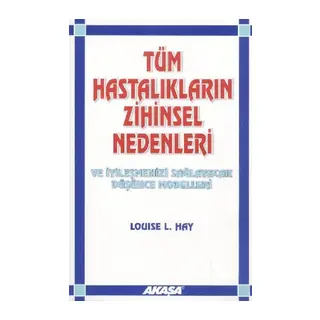 Tüm Hastalıkların Zihinsel Nedenleri ve İyileşmenizi Sağlayacak Düşünce Modelleri