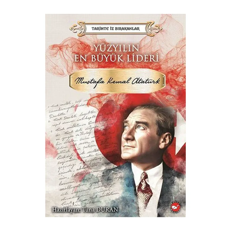 Yüzyılın En Büyük Lideri Mustafa Kemal Atatürk - Tarihte İz Bırakanlar