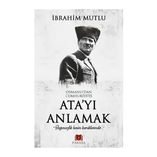 Osmanlı'dan Cumhuriyet'e Ata'yı Anlamak
