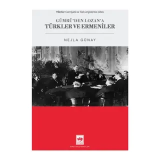 Milletler Cemiyeti ve Türk Arşivlerine Göre Gümrü'den Lozan'a Türkler ve Ermeniler