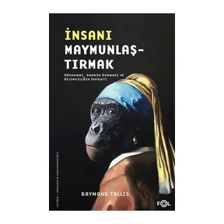 İnsanı Maymunlaştırmak –Nöromani, Darwin Humması ve Bilimciliğin Sefaleti