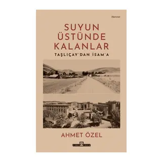 Suyun Üstünde Kalanlar - Taşlıçay'dan İsam'a