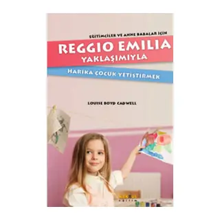 Reggio Emilia Yöntemiyle Harika Çocuk Yetiştirmek Eğitimciler ve Anne Babalar İçin
