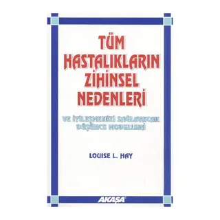 Tüm Hastalıkların Zihinsel Nedenleri ve İyileşmenizi Sağlayacak Düşünce Modelleri