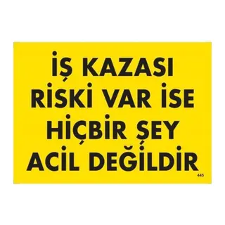 İş Kazası Riski Var İse Hiçbir Şey Acil Değildir Uyarı Levhası 25x35 KOD:445